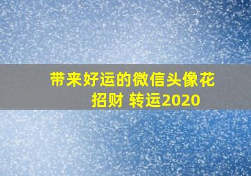 带来好运的微信头像花 招财 转运2020